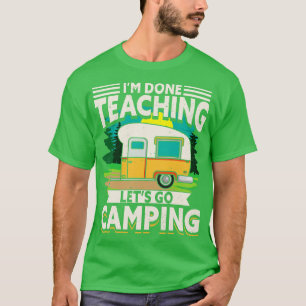 Im Done Teaching Lets Go Camping T-Shirt
