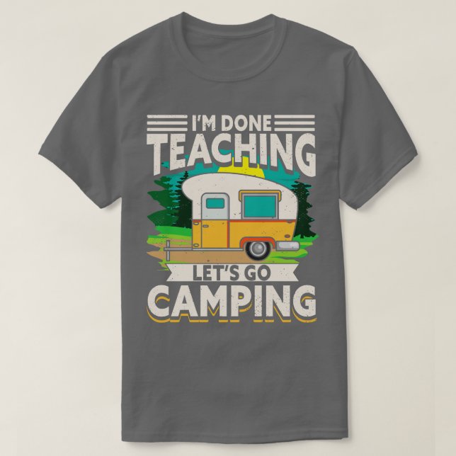Im Done Teaching Lets Go Camping T-Shirt (Design Front)