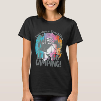 Im Done Teaching Lets Go Camping   T-Shirt