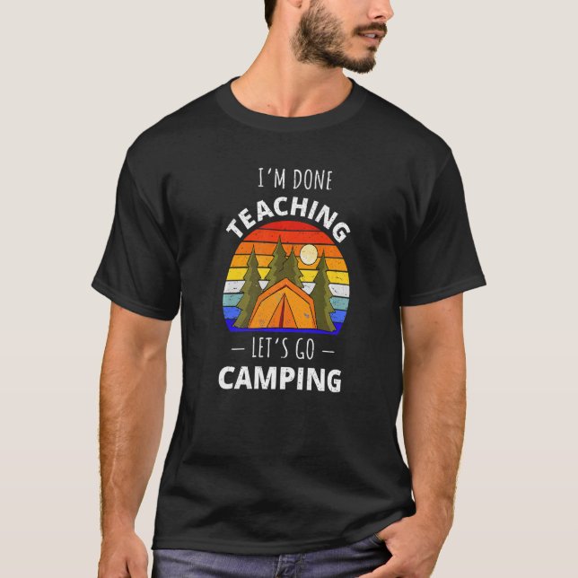 I'm Done Teaching Let's Go Camping  Teacher Off Du T-Shirt (Front)