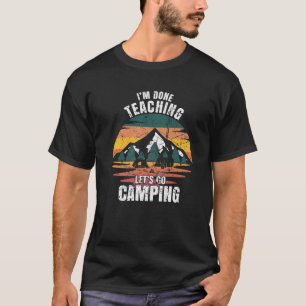 I'm Done Teaching Let's Go Camping Teaching Gift T-Shirt