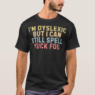 I'm Dyslexic But I Can Still Spell Yuck Fou Funny T-Shirt