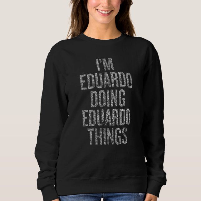 I'm Eduardo Doing Eduardo Things Funny Distressed Sweatshirt (Front)