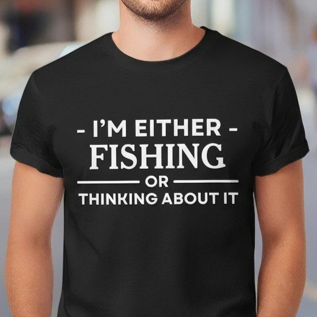 I'm Either Fishing Or Thinking About It Angler T-Shirt (Creator Uploaded)