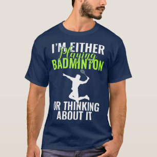 Im either playing Badminton or thinking about it B T-Shirt