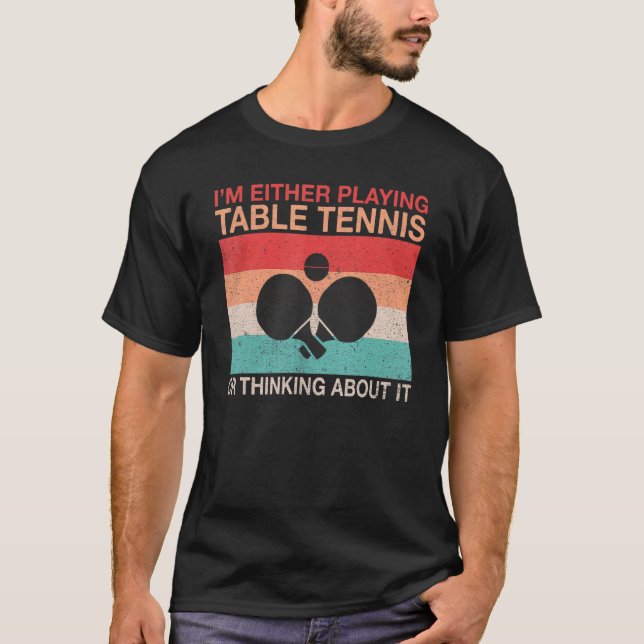 Im either playing Table Tennis or thinking about i T-Shirt (Front)