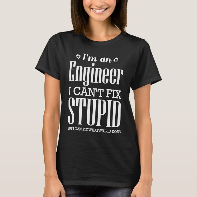 I'M ENGINEER CAN'T FIX STUPID BUT STUPIDITY DOES P T-Shirt (Front)