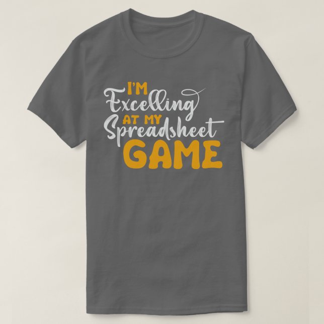 Im Excelling at My Spreadsheet Game Funny Accounta T-Shirt (Design Front)