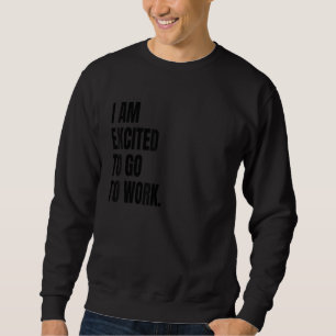 IM EXCITED TO GO TO WORK Funny White Lie Joke Part Sweatshirt