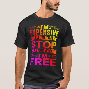 I'm Expensive All The Time Stop Asking When I'm Fr T-Shirt