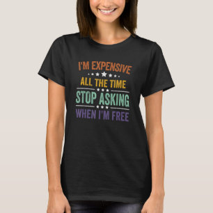 I'm Expensive All The Time Stop Asking When I'm Fr T-Shirt