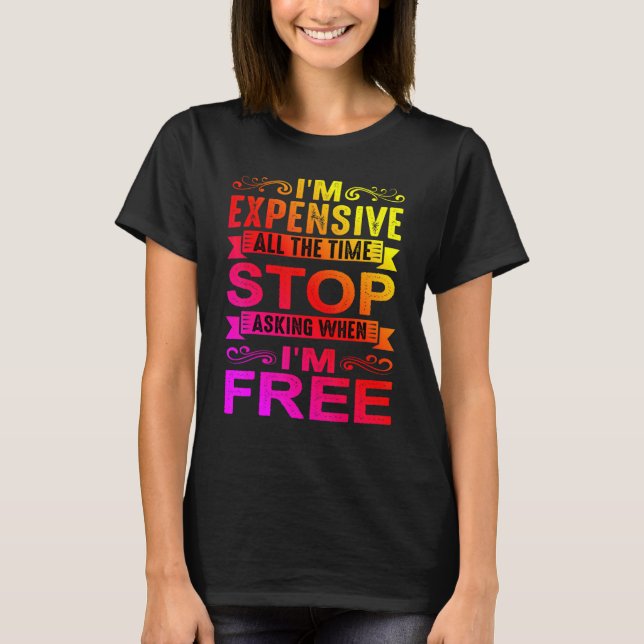 I'm Expensive All The Time Stop Asking When I'm Fr T-Shirt (Front)