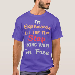 Im Expensive All The Time Stop Asking When Im Free T-Shirt