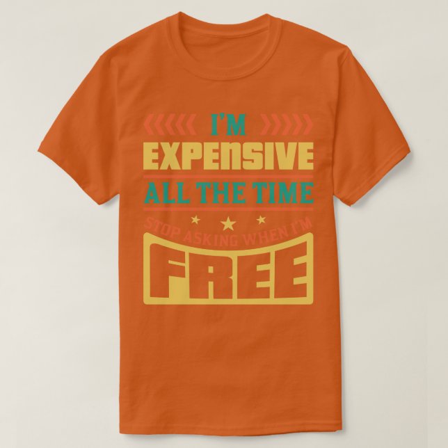 Im Expensive All The Time Stop Asking When Im Free T-Shirt (Design Front)