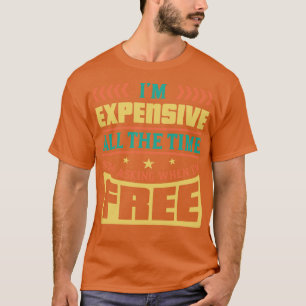 Im Expensive All The Time Stop Asking When Im Free T-Shirt