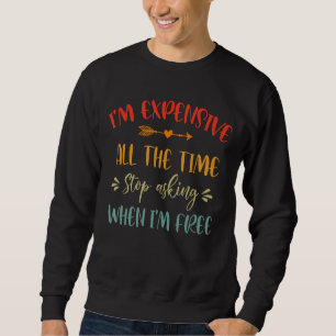 I'm Expensive All The Time Stops Asking Funny Sarc Sweatshirt