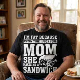 I'm Fat Because I F*ck Your Mum Funny Sandwich T-Shirt