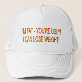I'M FAT - YOU'RE UGLY! I CAN LOSE WEIGHT! TRUCKER HAT
