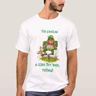 I'm feelin', a Wee Bit Irish, today! T-Shirt