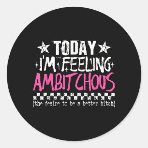 Im Feeling Ambitious Funny Sarcastic Quote Humor Classic Round Sticker