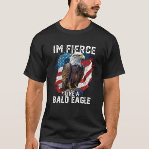I'm Fierce Like A Bald Eagle 4th Of July Patriotic T-Shirt
