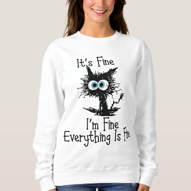 I'm Fine Everything Is Fine Funny Cat Sweatshirt (Front)