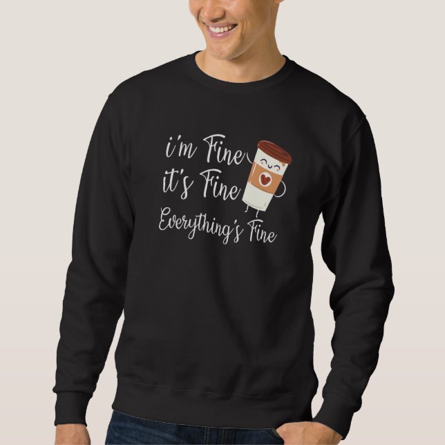 Im Fine Its Fine Everythings Fine Coffee Day Coffe Sweatshirt (Front)