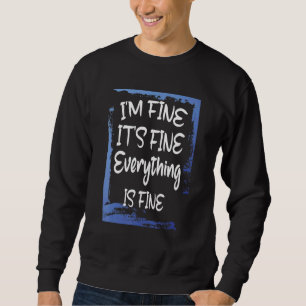 Im Fine Its Fine Everythings Fine Sweatshirt