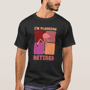 I'm Flocking Retired Flamingo Retirement T-Shirt