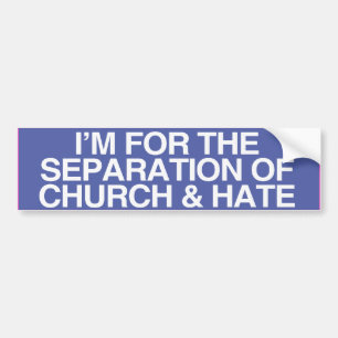 I'M FOR THE SEPARATION OF CHURCH AND HATE -.png Bumper Sticker