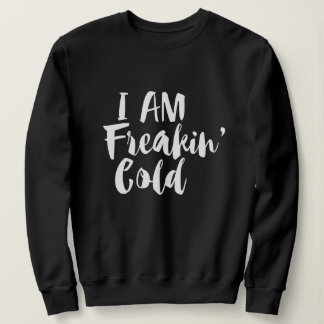 I'm Freaking Cold - Freezing & Funny Sarcastic Sweatshirt