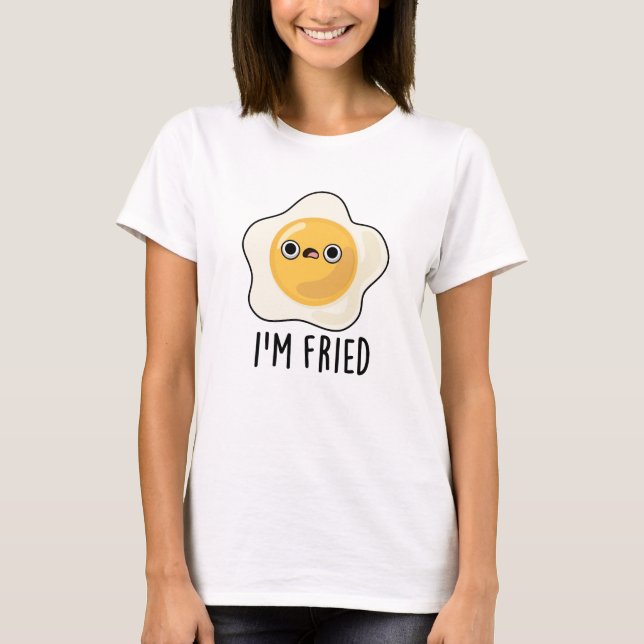 I'm Fried Funny Fried Egg Pun  T-Shirt (Front)