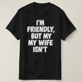I'm Friendly But My Wife Isn't | Sarcastic Marriag T-Shirt