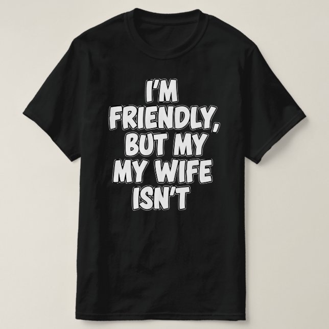 I'm Friendly But My Wife Isn't | Sarcastic Marriag T-Shirt (Design Front)