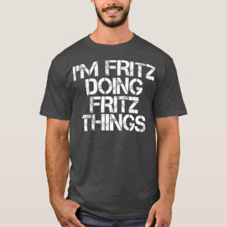 IM FRITZ DOING FRITZ THINGS Funny Birthday Name T-Shirt