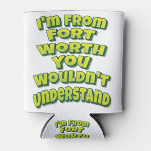 I'm From Fort Worth You Wouldn't Understand Can Cooler