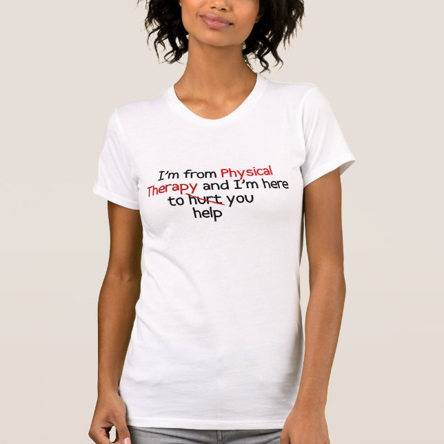 I'm from Physical Therapy and I here to hurt you T-Shirt (Front)
