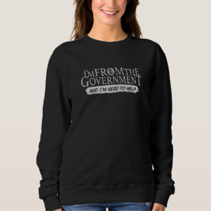 I'm from The Government and I'm Here to Help Sweatshirt