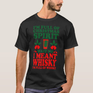 Im Full Of Christmas Spirit Wait No I Meant Whisky T-Shirt