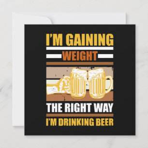 I'm gaining weight the right way I'm drinking beer