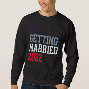 I'm Getting Married 2022 For Grooms Men Bride Wome Sweatshirt