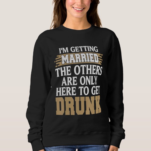 I'm Getting Married Funny Drunk Bachelor Party Pre Sweatshirt (Front)