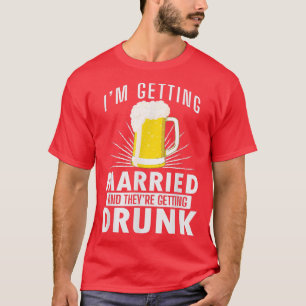 Im getting Married, They are getting Drunk T-Shirt