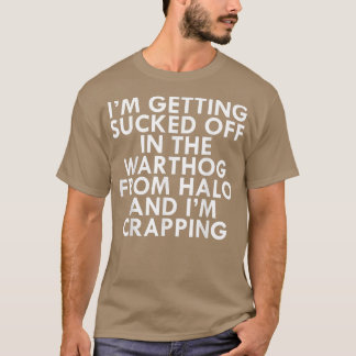 I'm Getting Sucked Off In The Warthog From Halo 50 T-Shirt