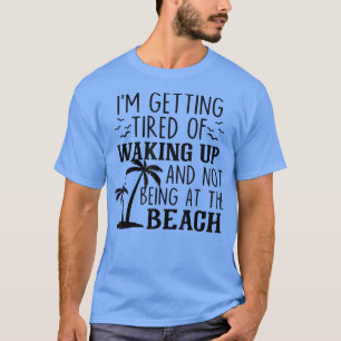 I'm Getting Tired Of Waking Up And Not Being At Th T-Shirt