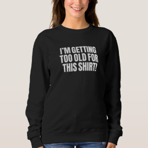 I'm Getting Too Old For This Sarcasm Funny Cleve Sweatshirt