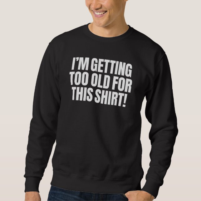 I'm Getting Too Old For This   Sarcasm Funny Cleve Sweatshirt (Front)