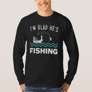 Im Glad Hes Fishing Fisherman Fishing Rod Lake Lif T-Shirt