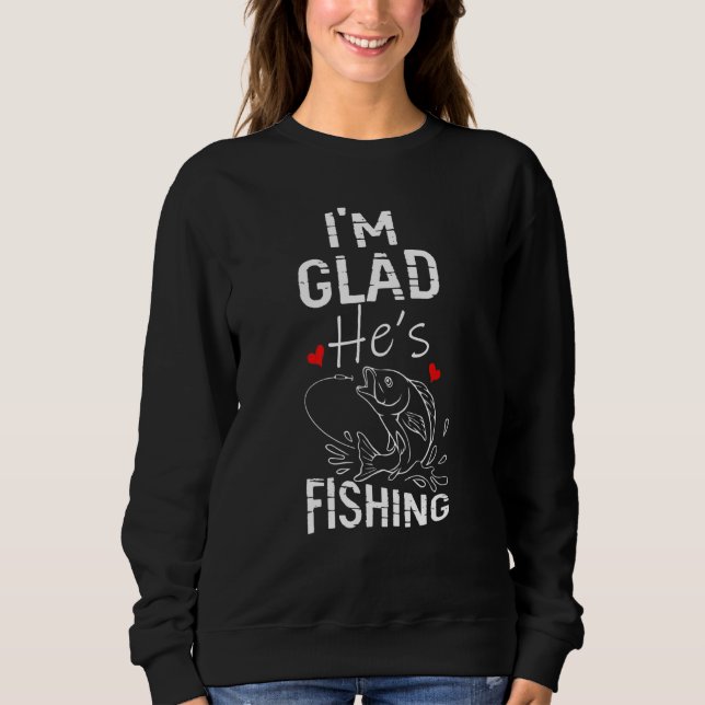Im Glad Hes Fishing Fishing Sweatshirt (Front)