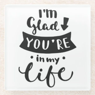 I'm Glad You Are In My Life Glass Coaster